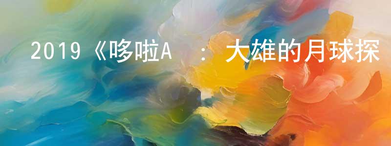 曾志勤發布2019《哆啦A夢：大雄的月球探險記》完整版電影/在線觀看/百度云-美劇天堂